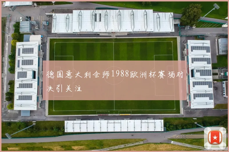 德国意大利会师1988欧洲杯赛场对决引关注
