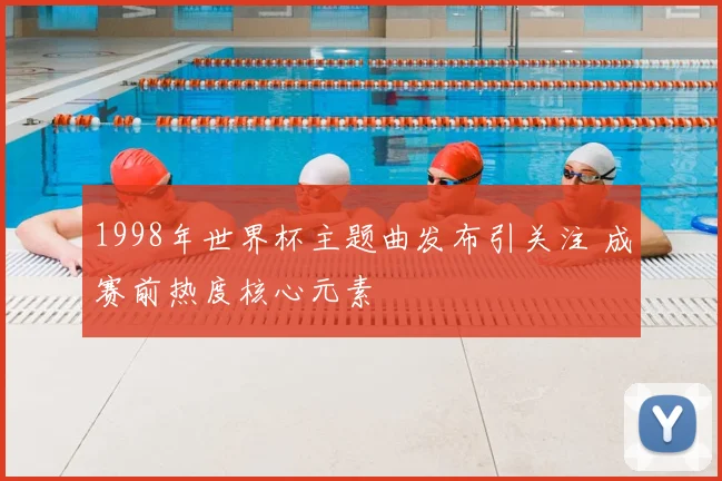 1998年世界杯主题曲发布引关注 成赛前热度核心元素