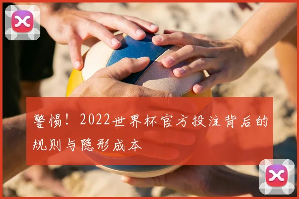 警惕!2022世界杯官方投注背后的规则与隐形成本