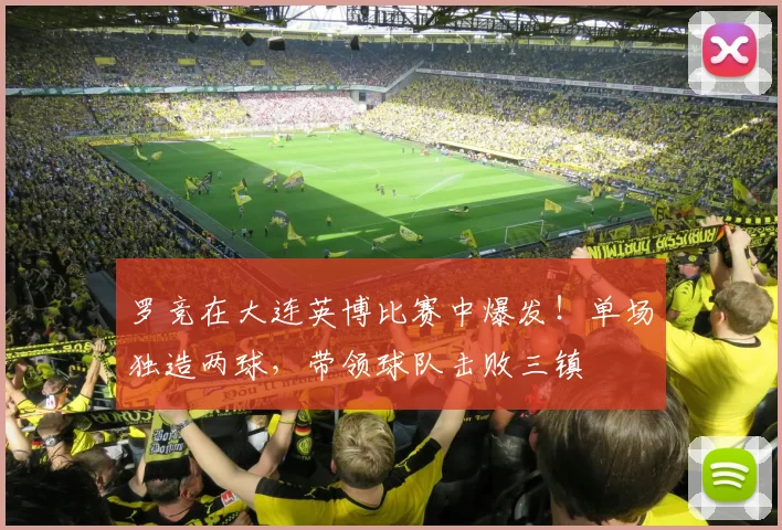 罗竞在大连英博比赛中爆发!单场独造两球,带领球队击败三镇