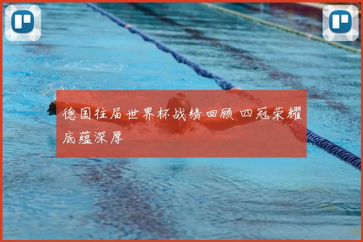 德国往届世界杯战绩回顾 四冠荣耀底蕴深厚