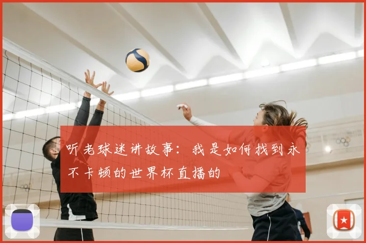 听老球迷讲故事:我是如何找到永不卡顿的世界杯直播的