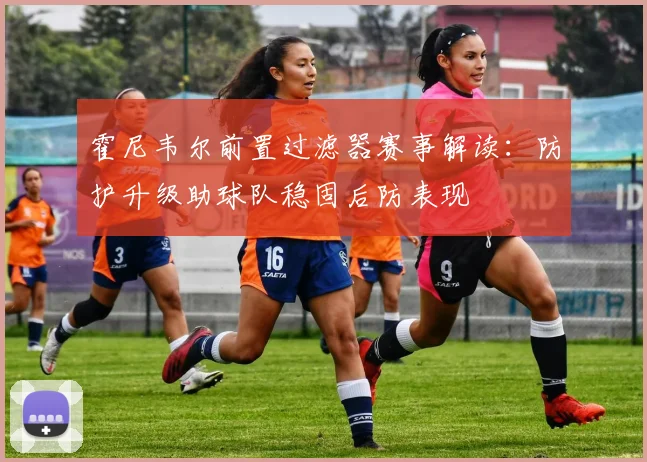 霍尼韦尔前置过滤器赛事解读:防护升级助球队稳固后防表现