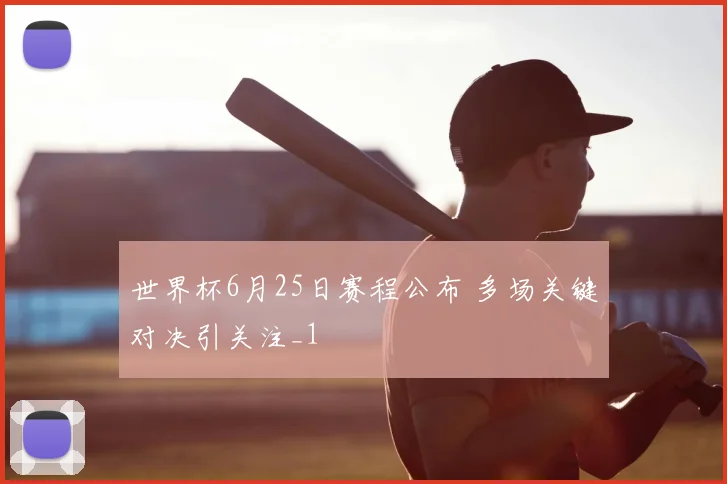 世界杯6月25日赛程公布 多场关键对决引关注_1