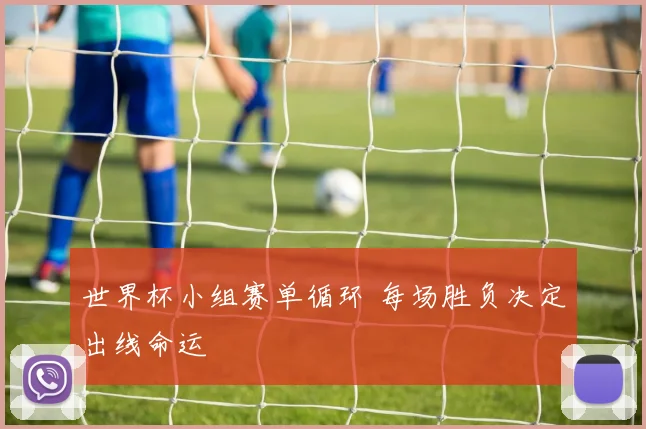 世界杯小组赛单循环 每场胜负决定出线命运