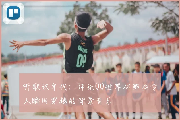 听歌识年代:评论QQ世界杯那些令人瞬间穿越的背景音乐