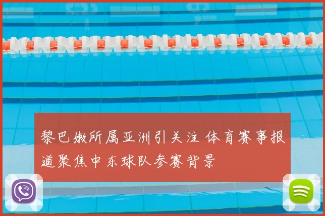 黎巴嫩所属亚洲引关注 体育赛事报道聚焦中东球队参赛背景