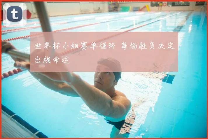 世界杯小组赛单循环 每场胜负决定出线命运