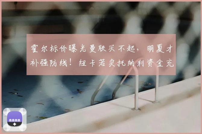 霍尔标价曝光曼联买不起,明夏才补强防线!纽卡若卖托纳利资金充裕_卢克·肖_球员_欧冠