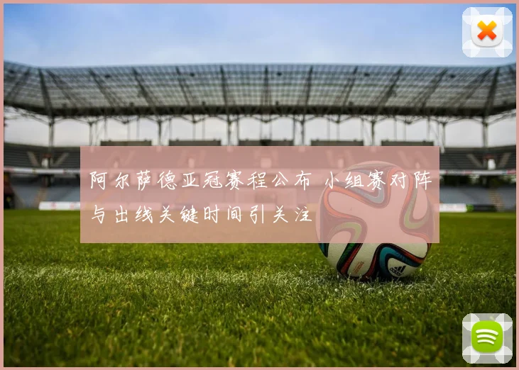 阿尔萨德亚冠赛程公布 小组赛对阵与出线关键时间引关注