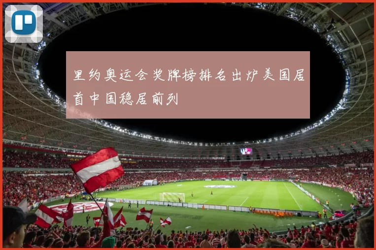 里约奥运会奖牌榜排名出炉美国居首中国稳居前列