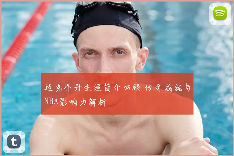 迈克乔丹生涯简介回顾 传奇成就与NBA影响力解析