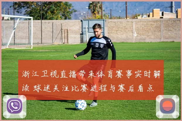 浙江卫视直播带来体育赛事实时解读 球迷关注比赛进程与赛后看点