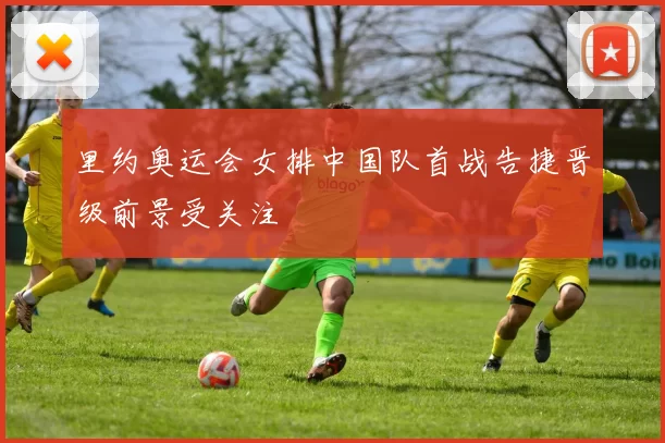 里约奥运会女排中国队首战告捷晋级前景受关注