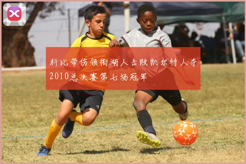 科比带伤领衔湖人击败凯尔特人夺2010总决赛第七场冠军