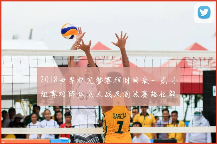 2018世界杯完整赛程时间表一览 小组赛对阵焦点大战及淘汰赛路径解析