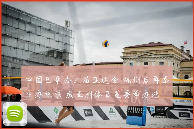 中国已举办三届亚运会 杭州后再添主办记录 成亚洲体育重要举办地