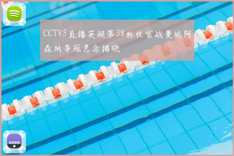 CCTV5直播英超第38轮收官战曼城阿森纳争冠悬念揭晓