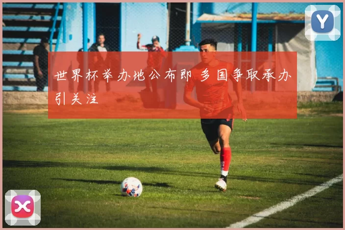世界杯举办地公布即 多国争取承办引关注