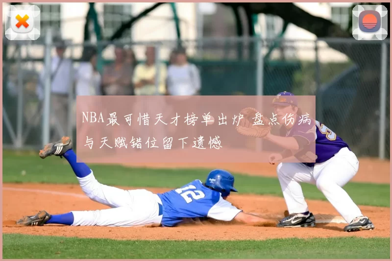 NBA最可惜天才榜单出炉 盘点伤病与天赋错位留下遗憾