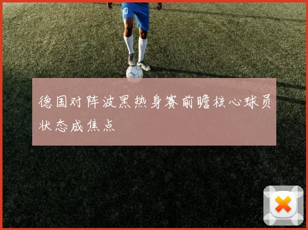 德国对阵波黑热身赛前瞻核心球员状态成焦点