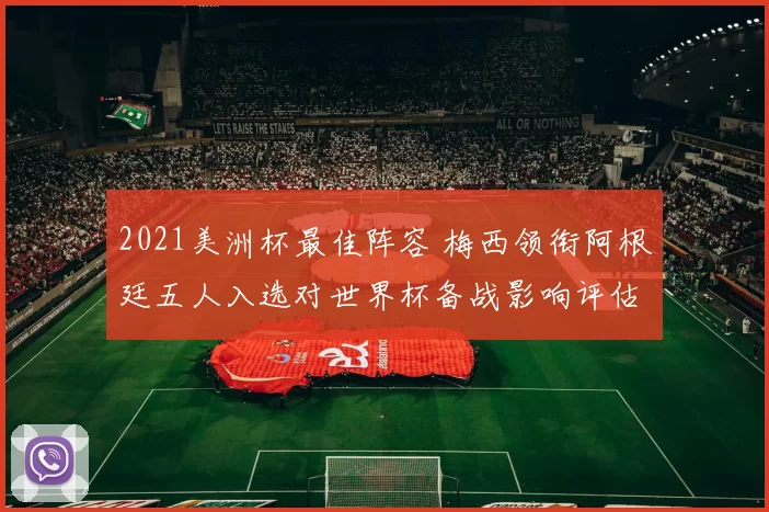 2021美洲杯最佳阵容 梅西领衔阿根廷五人入选对世界杯备战影响评估