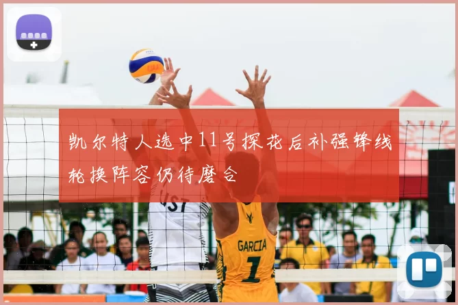 凯尔特人选中11号探花后补强锋线轮换阵容仍待磨合