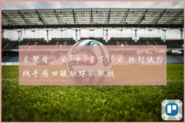 东契奇三分5中3拿下16分 独行侠外线手感回暖助球队取胜