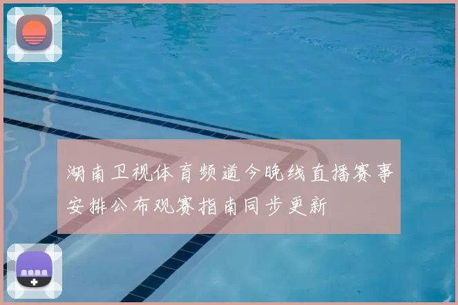 湖南卫视体育频道今晚线直播赛事安排公布观赛指南同步更新