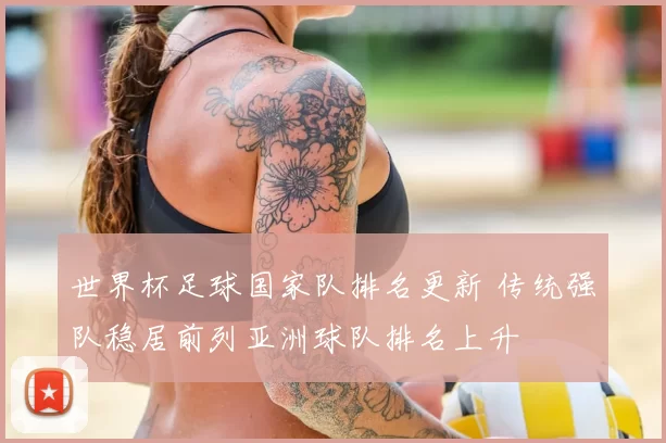 世界杯足球国家队排名更新 传统强队稳居前列亚洲球队排名上升