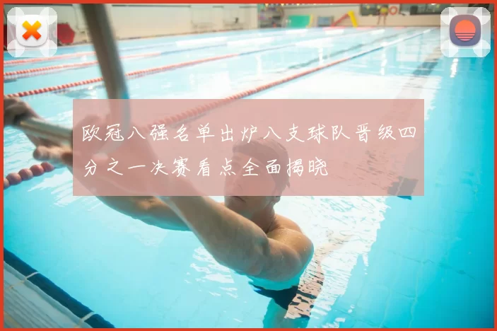 欧冠八强名单出炉八支球队晋级四分之一决赛看点全面揭晓