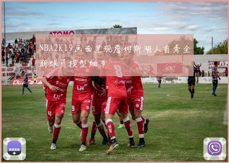 NBA2K19画面呈现詹姆斯湖人首秀全新球员模型细节