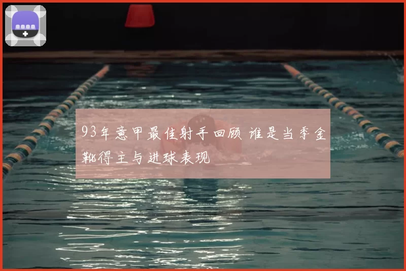 93年意甲最佳射手回顾 谁是当季金靴得主与进球表现