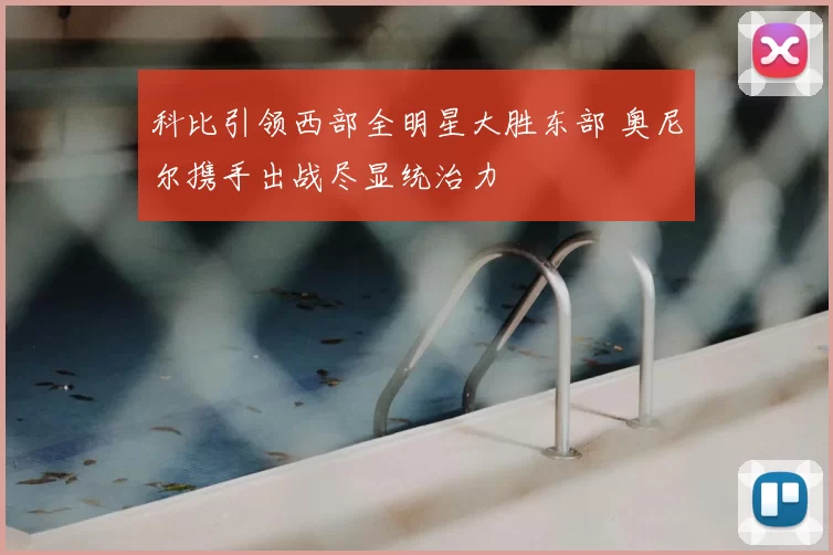 科比引领西部全明星大胜东部 奥尼尔携手出战尽显统治力