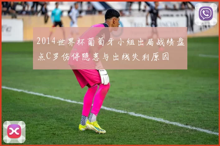 2014世界杯葡萄牙小组出局战绩盘点C罗伤停隐患与出线失利原因