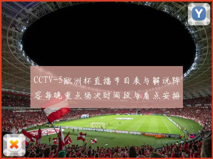 CCTV-5欧洲杯直播节目表与解说阵容每晚重点场次时间段与看点安排