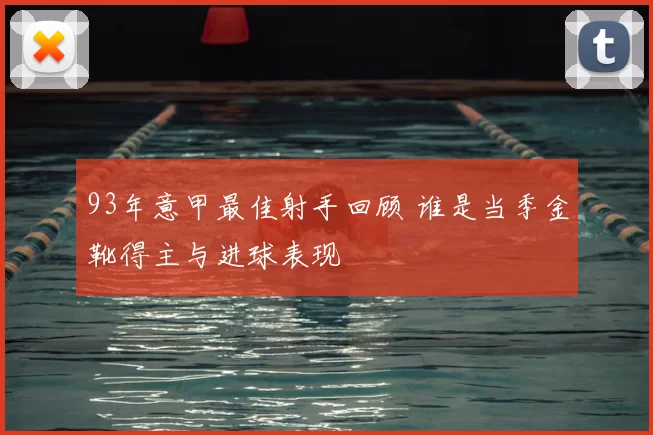 93年意甲最佳射手回顾 谁是当季金靴得主与进球表现