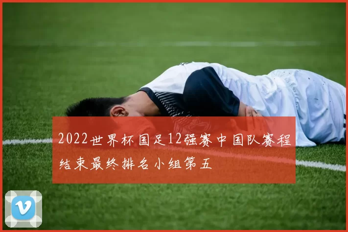 2022世界杯国足12强赛中国队赛程结束最终排名小组第五