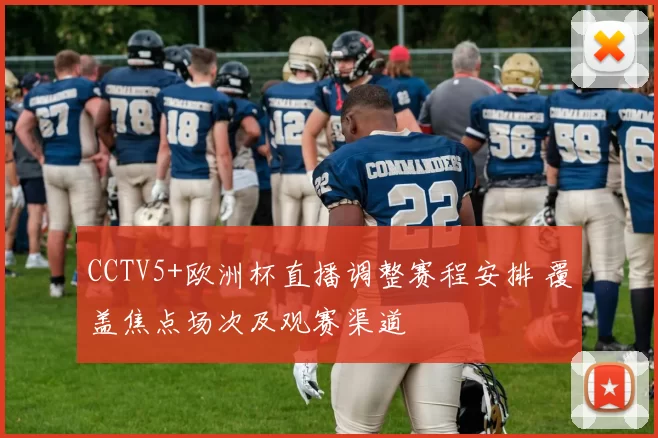 CCTV5+欧洲杯直播调整赛程安排 覆盖焦点场次及观赛渠道
