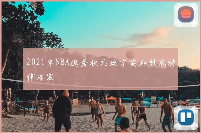 2021年NBA选秀状元坎宁安加盟底特律活塞