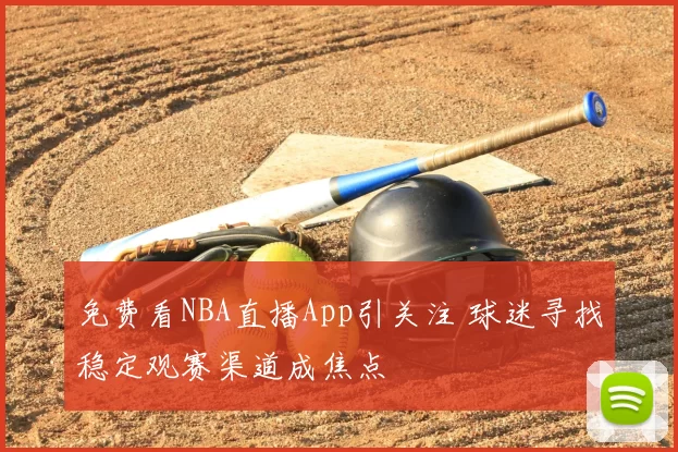 免费看NBA直播App引关注 球迷寻找稳定观赛渠道成焦点