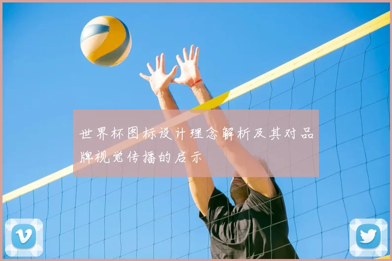 世界杯图标设计理念解析及其对品牌视觉传播的启示
