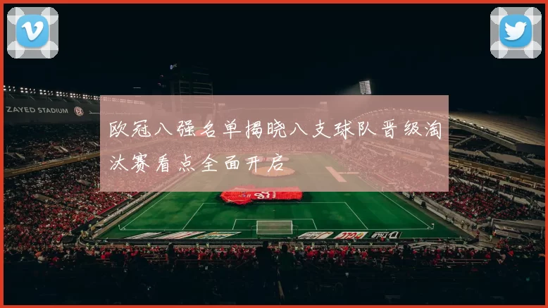 欧冠八强名单揭晓八支球队晋级淘汰赛看点全面开启