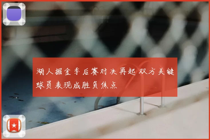 湖人掘金季后赛对决再起 双方关键球员表现成胜负焦点