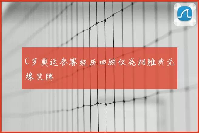 C罗奥运参赛经历回顾仅亮相雅典无缘奖牌