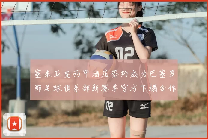 塞米亚克西甲酒店签约成为巴塞罗那足球俱乐部新赛季官方下榻合作伙伴