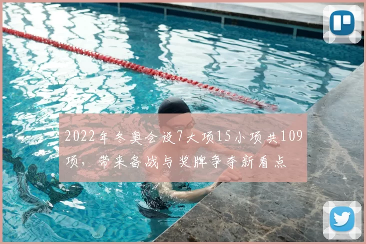 2022年冬奥会设7大项15小项共109项，带来备战与奖牌争夺新看点