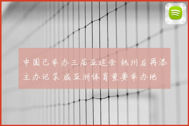 中国已举办三届亚运会 杭州后再添主办记录 成亚洲体育重要举办地