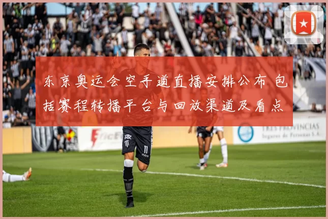 东京奥运会空手道直播安排公布 包括赛程转播平台与回放渠道及看点