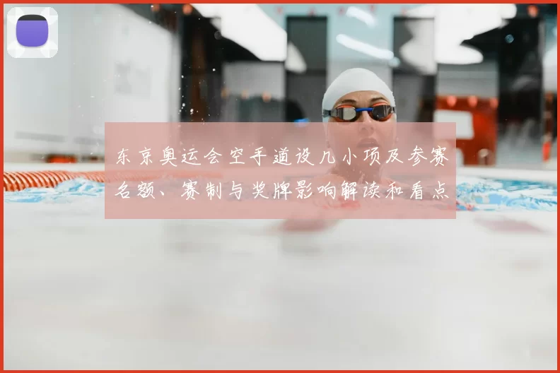 东京奥运会空手道设几小项及参赛名额、赛制与奖牌影响解读和看点分析